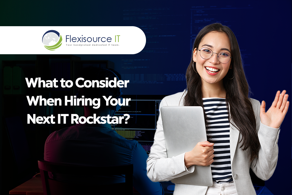 What to Consider When Hiring Your Next IT Rockstar